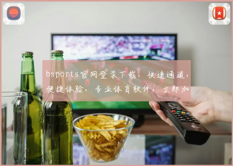 bsports官网登录下载，快速通道，便捷体验，专业体育软件，立即加入