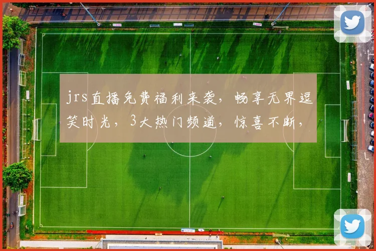 jrs直播免费福利来袭，畅享无界逗笑时光，3大热门频道，惊喜不断，不容错过，速来体验