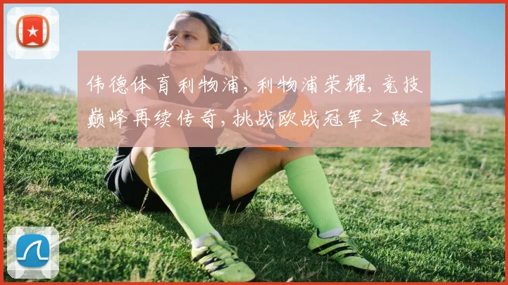 伟德体育利物浦,利物浦荣耀,竞技巅峰再续传奇,挑战欧战冠军之路