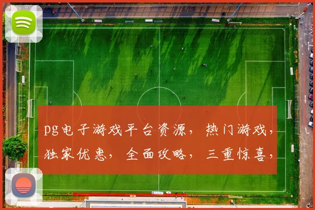 pg电子游戏平台资源，热门游戏，独家优惠，全面攻略，三重惊喜，不容错过