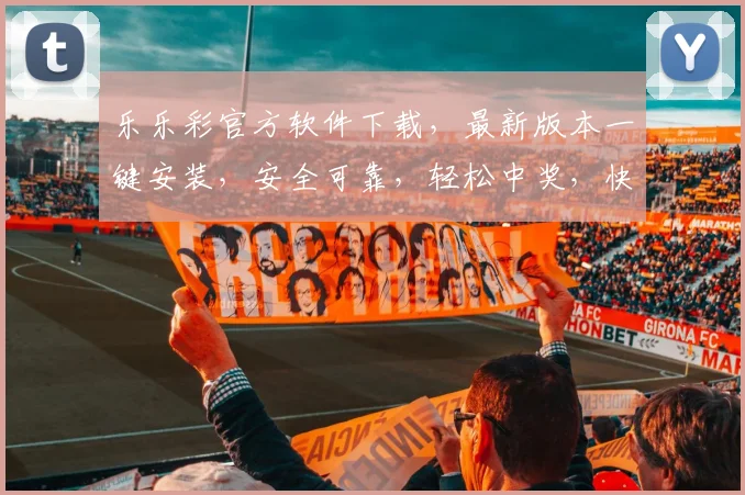 乐乐彩官方软件下载，最新版本一键安装，安全可靠，轻松中奖，快来体验