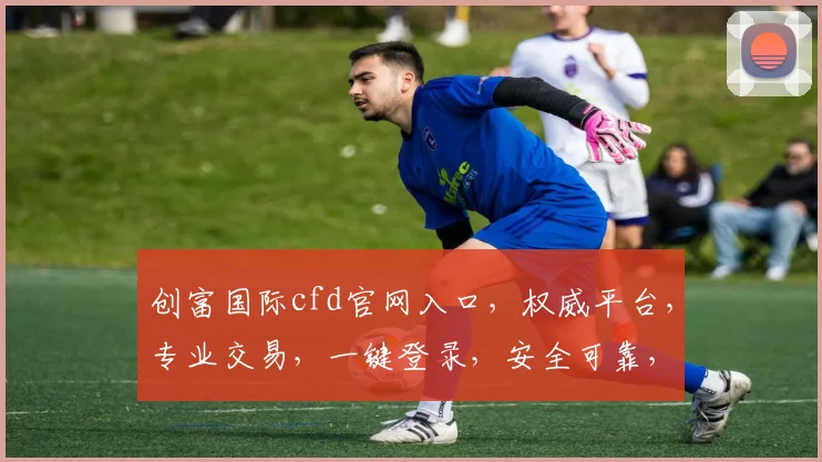 创富国际cfd官网入口，权威平台，专业交易，一键登录，安全可靠，三重保障，投资必备