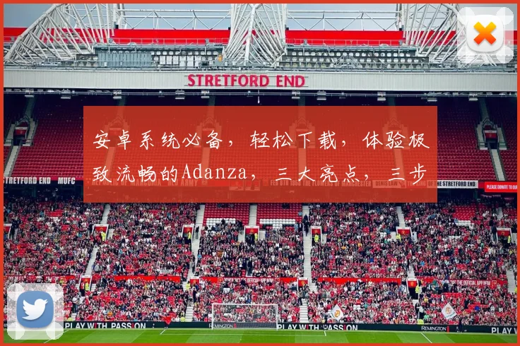 安卓系统必备，轻松下载，体验极致流畅的Adanza，三大亮点，三步搞定，玩转智能生活，必看