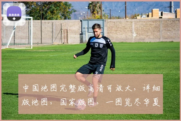 中国地图完整版高清可放大，详细版地图，国家版图，一图览尽华夏风貌