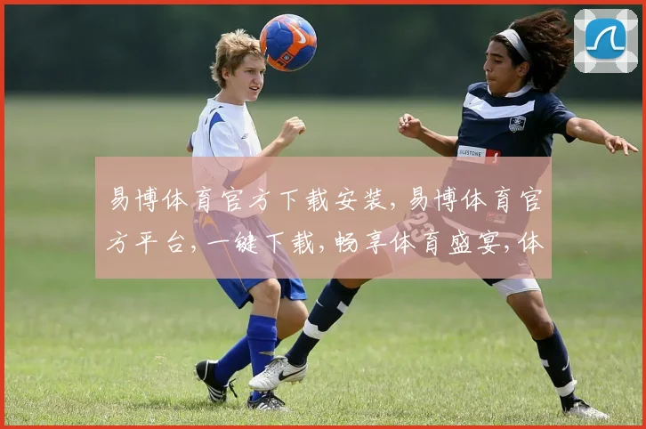易博体育官方下载安装,易博体育官方平台,一键下载,畅享体育盛宴,体验非凡