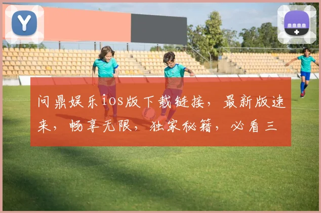 问鼎娱乐ios版下载链接，最新版速来，畅享无限，独家秘籍，必看三步