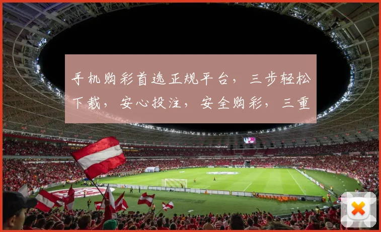 手机购彩首选正规平台，三步轻松下载，安心投注，安全购彩，三重保障，放心体验。