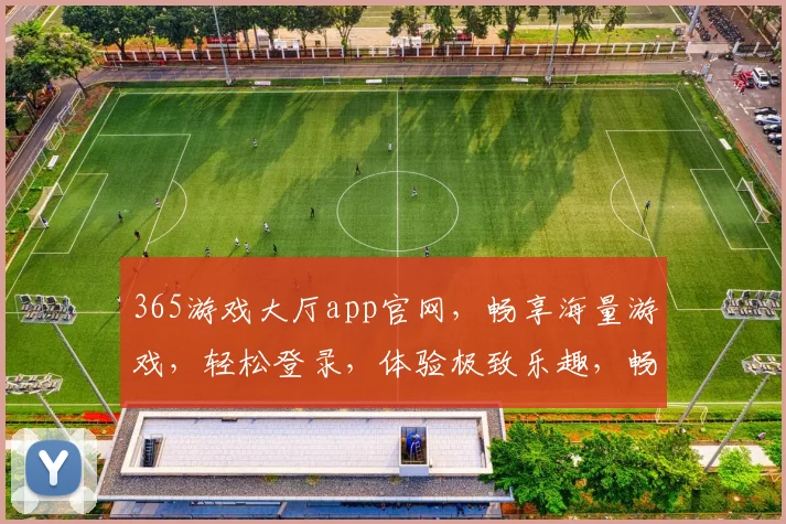 365游戏大厅app官网，畅享海量游戏，轻松登录，体验极致乐趣，畅玩不停歇
