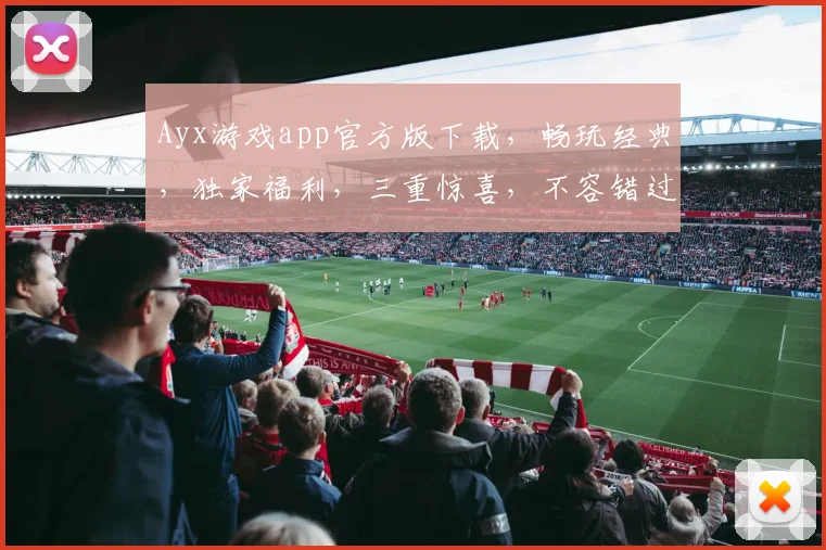 Ayx游戏app官方版下载，畅玩经典，独家福利，三重惊喜，不容错过