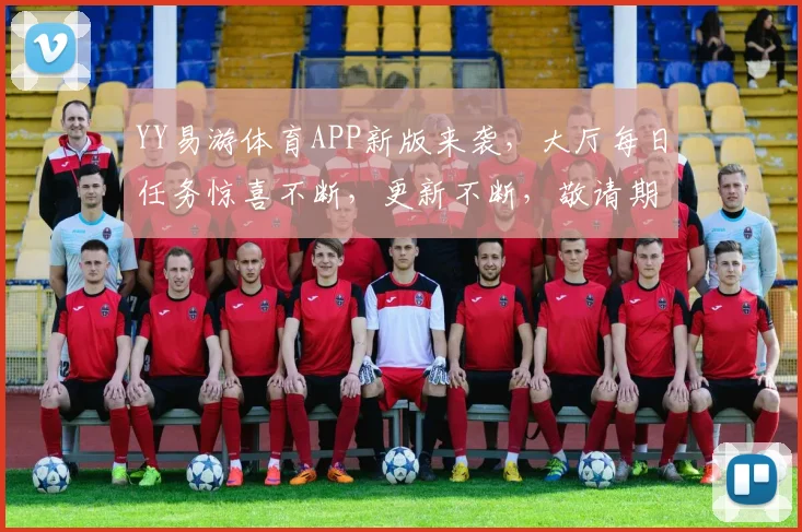 YY易游体育APP新版来袭，大厅每日任务惊喜不断，更新不断，敬请期待...